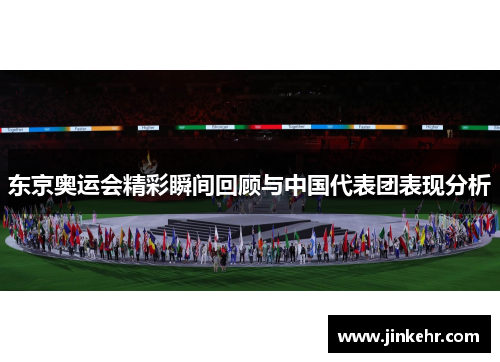 东京奥运会精彩瞬间回顾与中国代表团表现分析