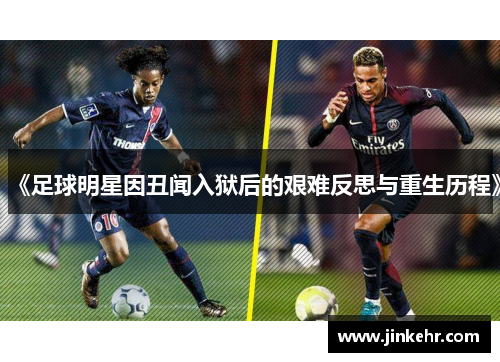 《足球明星因丑闻入狱后的艰难反思与重生历程》