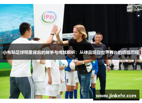 小布贴足球明星背后的故事与成就解析：从绿茵场到世界舞台的辉煌历程