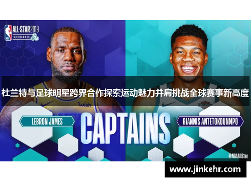 杜兰特与足球明星跨界合作探索运动魅力并肩挑战全球赛事新高度