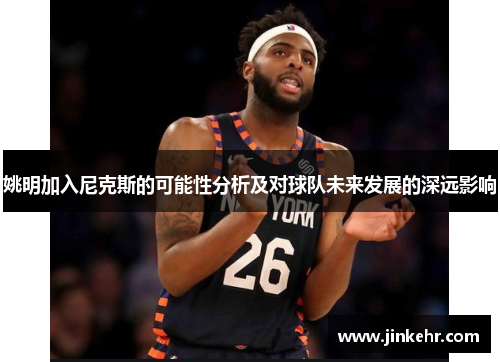姚明加入尼克斯的可能性分析及对球队未来发展的深远影响