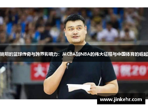 姚明的篮球传奇与跨界影响力：从CBA到NBA的伟大征程与中国体育的崛起