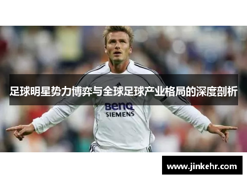 足球明星势力博弈与全球足球产业格局的深度剖析