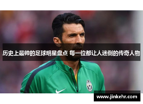 历史上最帅的足球明星盘点 每一位都让人迷倒的传奇人物