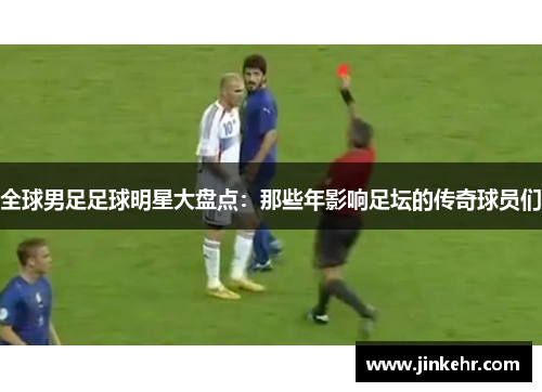 全球男足足球明星大盘点：那些年影响足坛的传奇球员们