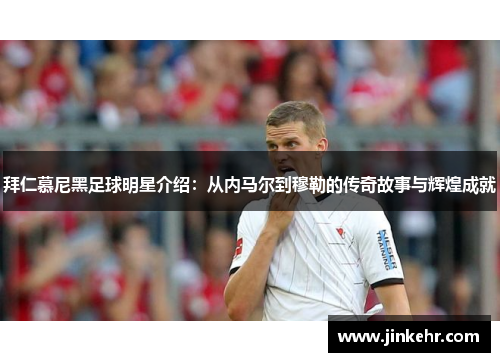 拜仁慕尼黑足球明星介绍：从内马尔到穆勒的传奇故事与辉煌成就