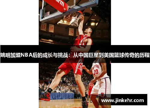 姚明加盟NBA后的成长与挑战：从中国巨星到美国篮球传奇的历程