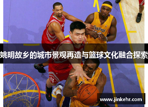 姚明故乡的城市景观再造与篮球文化融合探索