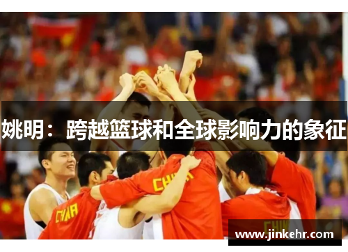 姚明：跨越篮球和全球影响力的象征