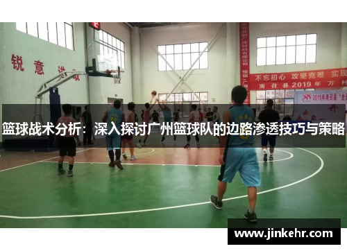 篮球战术分析：深入探讨广州篮球队的边路渗透技巧与策略