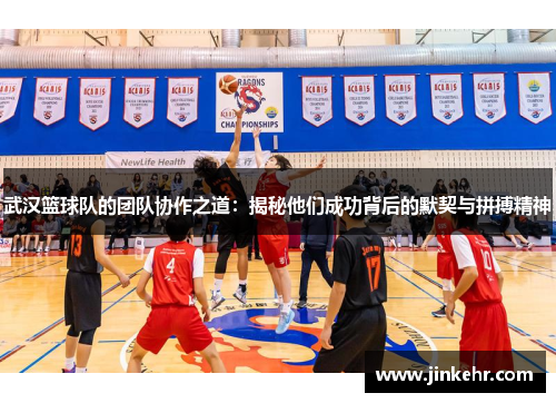 武汉篮球队的团队协作之道：揭秘他们成功背后的默契与拼搏精神