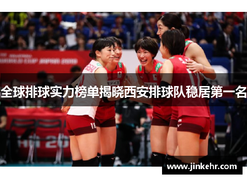 全球排球实力榜单揭晓西安排球队稳居第一名