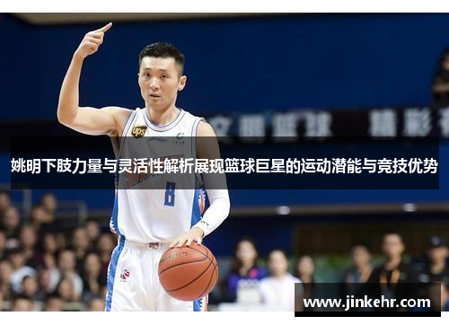 姚明下肢力量与灵活性解析展现篮球巨星的运动潜能与竞技优势
