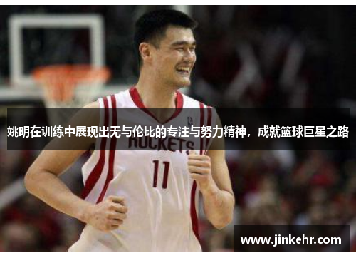 姚明在训练中展现出无与伦比的专注与努力精神，成就篮球巨星之路