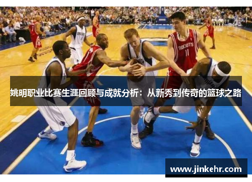 姚明职业比赛生涯回顾与成就分析：从新秀到传奇的篮球之路