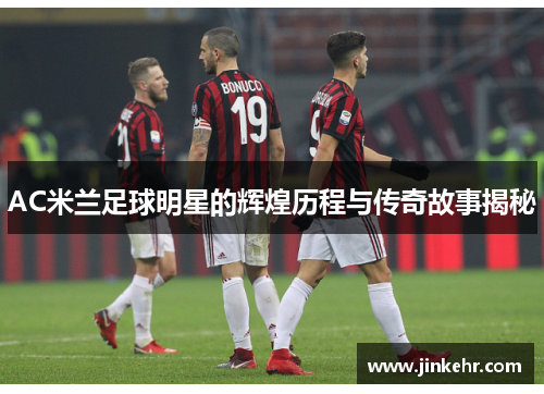 AC米兰足球明星的辉煌历程与传奇故事揭秘