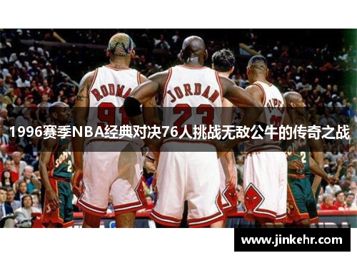 1996赛季NBA经典对决76人挑战无敌公牛的传奇之战