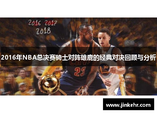 2016年NBA总决赛骑士对阵雄鹿的经典对决回顾与分析
