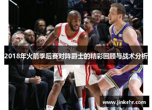 2018年火箭季后赛对阵爵士的精彩回顾与战术分析