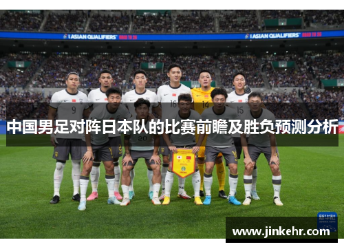 中国男足对阵日本队的比赛前瞻及胜负预测分析