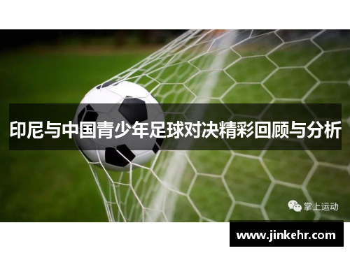 印尼与中国青少年足球对决精彩回顾与分析