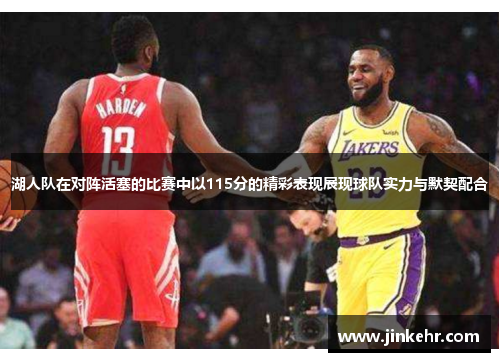 湖人队在对阵活塞的比赛中以115分的精彩表现展现球队实力与默契配合