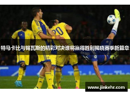 特马卡比与锡瓦斯的精彩对决谁将赢得胜利揭晓赛季新篇章